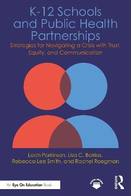 K-12 Schools and Public Health Partnerships: Strategies for Navigating a Crisis with Trust, Equity, and Communication - Leah Perkinson,Lisa C. Barrios,Rebecca Lee Smith - cover
