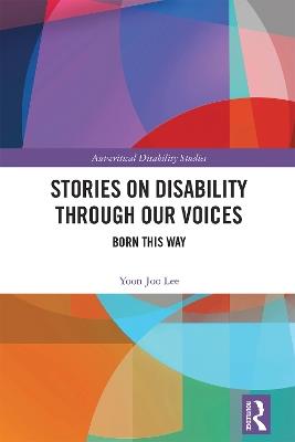 Stories on Disability Through our Voices: Born This Way - Yoon Joo Lee - cover