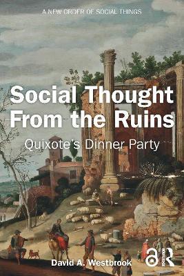 Social Thought From the Ruins: Quixote’s Dinner Party - David A. Westbrook - cover