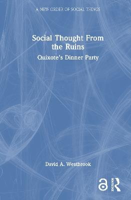 Social Thought From the Ruins: Quixote’s Dinner Party - David A. Westbrook - cover