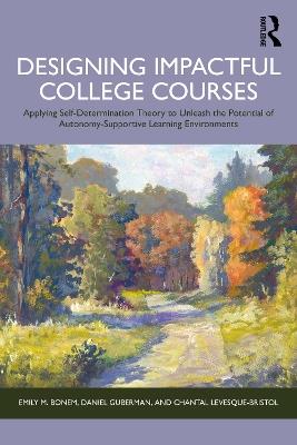 Designing Impactful College Courses: Applying Self-Determination Theory to Unleash the Potential of Autonomy-Supportive Learning Environments - Emily M. Bonem,Daniel Guberman,Chantal Levesque-Bristol - cover