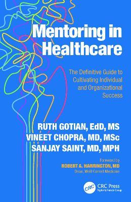 Mentoring in Healthcare: The Definitive Guide to Cultivating Individual and Organizational Success - Ruth Gotian,Vineet Chopra,Sanjay Saint - cover