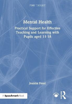 Mental Health: Practical Support for Effective Teaching and Learning with Pupils aged 11-18 - Joanna Feast - cover
