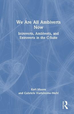 We Are All Ambiverts Now: Introverts, Ambiverts, and Extroverts in the C-Suite - Karl Moore,Gabriele Hartshorne-Mehl - cover