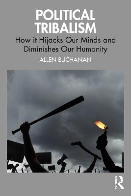 Political Tribalism: How it Hijacks Our Minds and Diminishes Our Humanity - Allen Buchanan - cover
