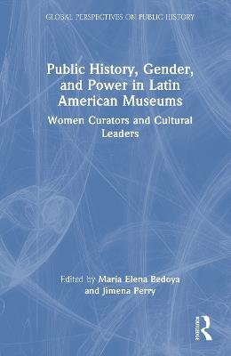 Public History, Gender, and Power in Latin American Museums: Women Curators and Cultural Leaders - cover