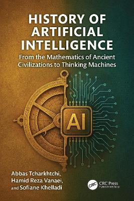 History of Artificial Intelligence: From the Mathematics of Ancient Civilizations to Thinking Machines - Abbas Tcharkhtchi,Hamid Reza Vanaei,Sofiane Khelladi - cover