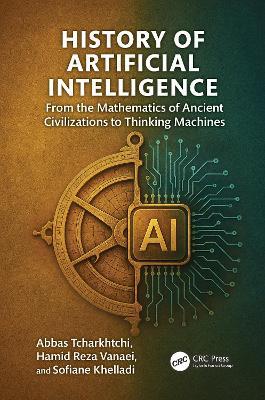 History of Artificial Intelligence: From the Mathematics of Ancient Civilizations to Thinking Machines - Abbas Tcharkhtchi,Hamid Reza Vanaei,Sofiane Khelladi - cover