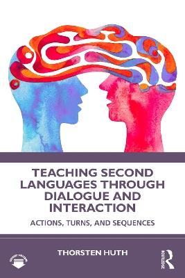 Teaching Second Languages through Dialogue and Interaction: Actions, Turns, and Sequences - Thorsten Huth - cover