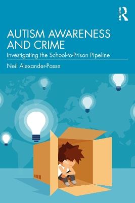 Autism Awareness and Crime: Investigating the School-to-Prison Pipeline - Neil Alexander-Passe - cover