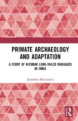 Primate Archaeology and Adaptation: A Study of Nicobar Long-Tailed Macaques in India - Jayashree Mazumder - cover
