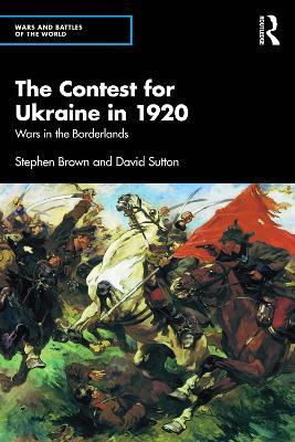 The Contest for Ukraine in 1920: Wars in the Borderlands - Stephen Brown,David Sutton - cover