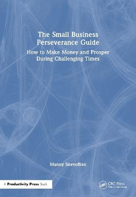 The Small Business Perseverance Guide: How to Make Money and Prosper During Challenging Times - Manny Skevofilax - cover