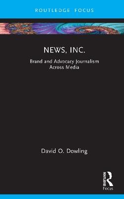 News, Inc.: Brand and Advocacy Journalism Across Media - David O. Dowling - cover