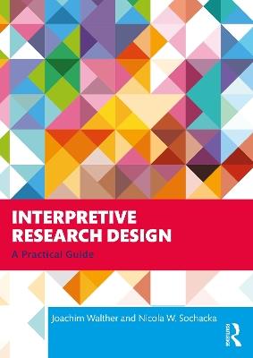 Interpretive Research Design: A Practical Guide - Joachim Walther,Nicola W. Sochacka - cover