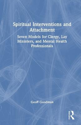 Spiritual Interventions and Attachment: Seven Models for Clergy, Lay Ministers, and Mental Health Professionals - Geoff Goodman - cover