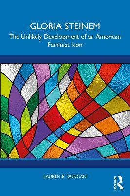 Gloria Steinem: The Unlikely Development of an American Feminist Icon - Lauren E. Duncan - cover