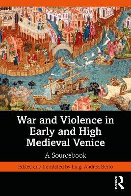 War and Violence in Early and High Medieval Venice: A Sourcebook - cover