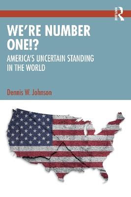 We’re Number One!?: America’s Uncertain Standing in the World - Dennis W. Johnson - cover