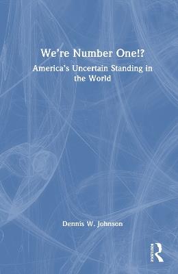We’re Number One!?: America’s Uncertain Standing in the World - Dennis W. Johnson - cover