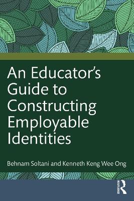 An Educator's Guide to Constructing Employable Identities - Behnam Soltani,Kenneth Keng Wee Ong - cover