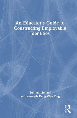 An Educator's Guide to Constructing Employable Identities - Behnam Soltani,Kenneth Keng Wee Ong - cover