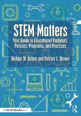 STEM Matters: Your Guide to Educational Purposes, Policies, Programs, and Practices - Rodger W. Bybee,Patrick L. Brown - cover