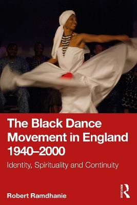 The Black Dance Movement in England 1940–2000: Identity, Spirituality and Continuity - Robert Ramdhanie - cover