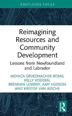 Reimagining Resources and Community Development: Lessons from Newfoundland and Labrador - Monica Gruezmacher Rosas,Kelly Vodden,Brennan Lowery - cover