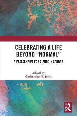 Celebrating a Life Beyond “Normal”: A Festschrift for Ziauddin Sardar - cover