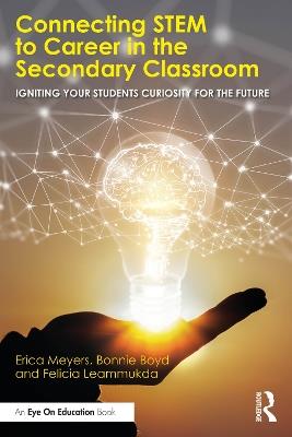 Connecting STEM to Career in the Secondary Classroom: Igniting Your Students' Curiosity for the Future - Erica Meyers,Bonnie Boyd,Felicia Leammukda - cover