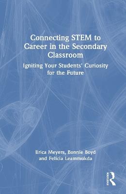 Connecting STEM to Career in the Secondary Classroom: Igniting Your Students' Curiosity for the Future - Erica Meyers,Bonnie Boyd,Felicia Leammukda - cover