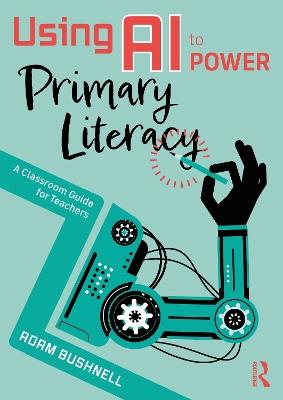 Using AI to Power Primary Literacy: A Classroom Guide for Teachers - Adam Bushnell - cover