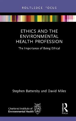 Ethics and the Environmental Health Profession: The Importance of Being Ethical - Stephen Battersby,David Miles - cover