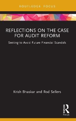 Reflections on the Case for Audit Reform: Seeking to Avoid Future Financial Scandals - Krish Bhaskar,Rod Sellers - cover