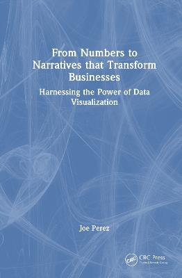 From Numbers to Narratives that Transform Businesses: Harnessing the Power of Data Visualization - Joe Perez - cover