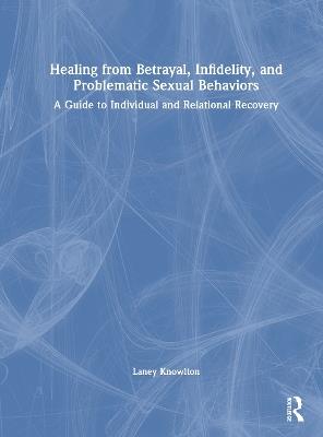 Healing from Betrayal, Infidelity, and Problematic Sexual Behaviors: A Guide to Individual and Relational Recovery - Laney Knowlton - cover