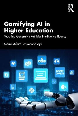 Gamifying AI in Higher Education: Teaching Generative Artificial Intelligence Fluency - Sierra Adare-Tasiwoopa ápi - cover