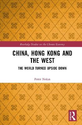 China, Hong Kong and the West: The World Turned Upside Down - Peter Nolan - cover
