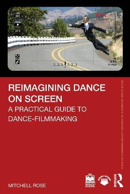 Reimagining Dance on Screen: A Practical Guide to Dance-Filmmaking - Mitchell Rose - cover