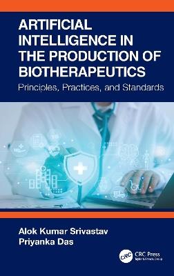 Artificial Intelligence in the Production of Biotherapeutics: Principles, Practices, and Standards - Alok Kumar Srivastav,Priyanka Das - cover