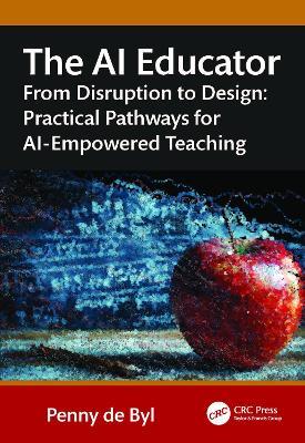 The AI Educator: From Disruption to Design: Practical Pathways for AI-Empowered Teaching - Penny de Byl - cover