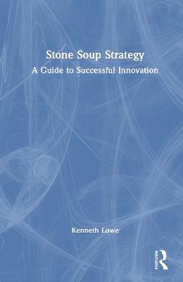 Stone Soup Strategy: A Guide to Successful Innovation - Kenneth Lowe - cover