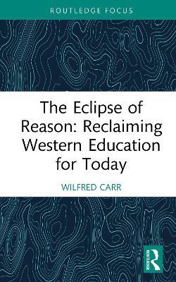 The Eclipse of Reason: Reclaiming Western Education for Today - Wilfred Carr - cover