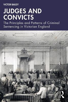 Judges and Convicts: The Principles and Patterns of Criminal Sentencing in Victorian England - Victor Bailey - cover