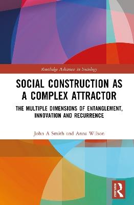 Social Construction as a Complex Attractor: The Multiple Dimensions of Entanglement, Innovation and Recurrence - John A. Smith,Anna Wilson - cover