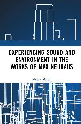 Experiencing Sound and Environment in the Works of Max Neuhaus - Megan Murph - cover