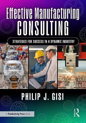 Effective Manufacturing Consulting: Strategies for Success in a Dynamic Industry - Philip J. Gisi - cover