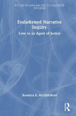 Endarkened Narrative Inquiry: Love as an Agent of Justice - Keondria E. McClish-Boyd - cover