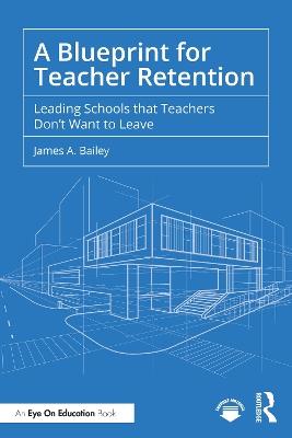 A Blueprint for Teacher Retention: Leading Schools that Teachers Don't Want to Leave - James A. Bailey - cover